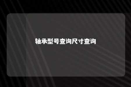 轴承型号查询尺寸查询 