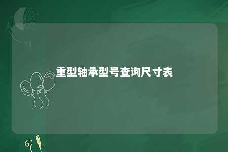 重型轴承型号查询尺寸表 